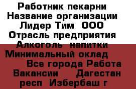 Работник пекарни › Название организации ­ Лидер Тим, ООО › Отрасль предприятия ­ Алкоголь, напитки › Минимальный оклад ­ 25 500 - Все города Работа » Вакансии   . Дагестан респ.,Избербаш г.